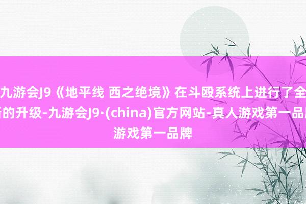 九游会J9《地平线 西之绝境》在斗殴系统上进行了全新的升级-九游会J9·(china)官方网站-真人游戏第一品牌