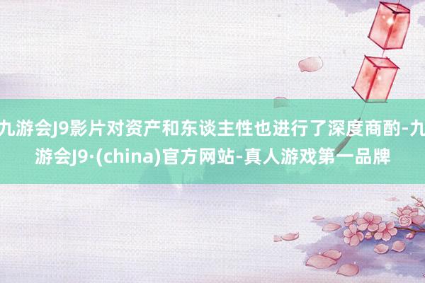 九游会J9影片对资产和东谈主性也进行了深度商酌-九游会J9·(china)官方网站-真人游戏第一品牌