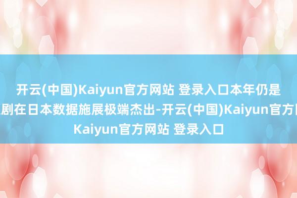 开云(中国)Kaiyun官方网站 登录入口本年仍是有几部日语短剧在日本数据施展极端杰出-开云(中国)Kaiyun官方网站 登录入口