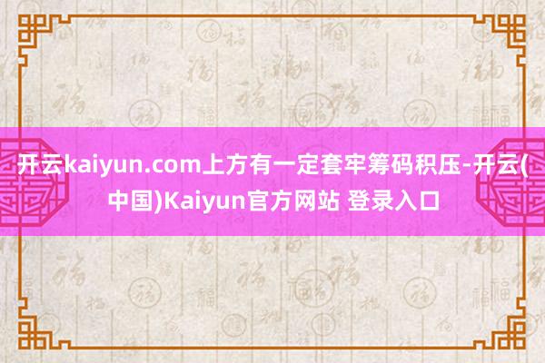 开云kaiyun.com上方有一定套牢筹码积压-开云(中国)Kaiyun官方网站 登录入口