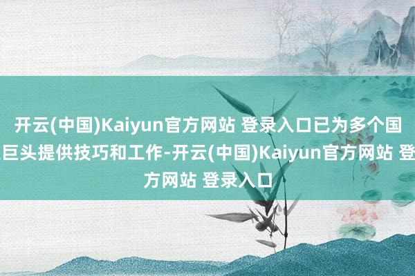 开云(中国)Kaiyun官方网站 登录入口已为多个国生手业巨头提供技巧和工作-开云(中国)Kaiyun官方网站 登录入口