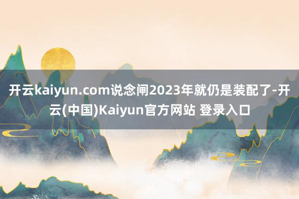 开云kaiyun.com说念闸2023年就仍是装配了-开云(中国)Kaiyun官方网站 登录入口