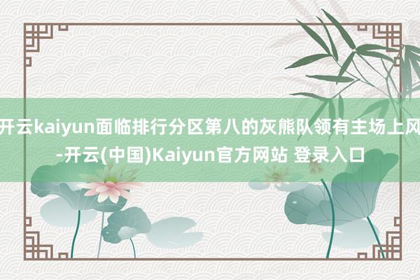 开云kaiyun面临排行分区第八的灰熊队领有主场上风-开云(中国)Kaiyun官方网站 登录入口