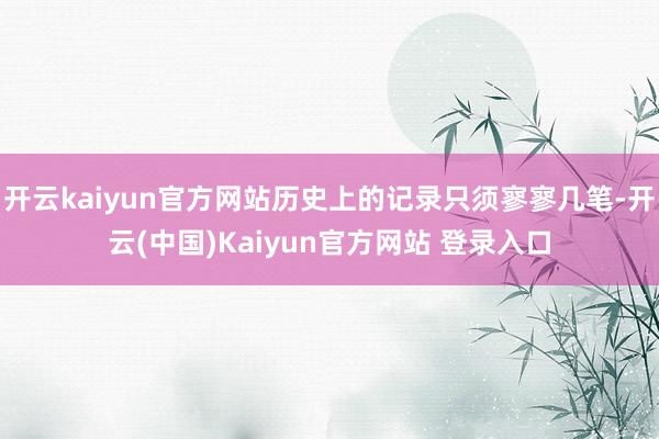 开云kaiyun官方网站历史上的记录只须寥寥几笔-开云(中国)Kaiyun官方网站 登录入口