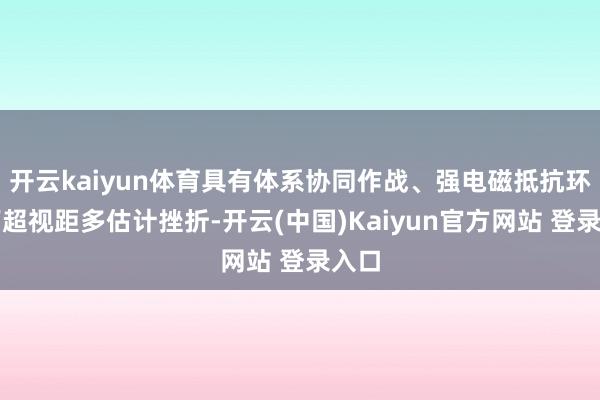 开云kaiyun体育具有体系协同作战、强电磁抵抗环境下超视距多估计挫折-开云(中国)Kaiyun官方网站 登录入口