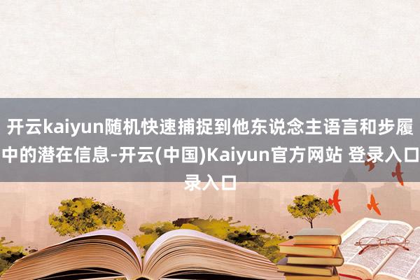 开云kaiyun随机快速捕捉到他东说念主语言和步履中的潜在信息-开云(中国)Kaiyun官方网站 登录入口