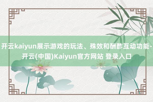 开云kaiyun展示游戏的玩法、殊效和酬酢互动功能-开云(中国)Kaiyun官方网站 登录入口