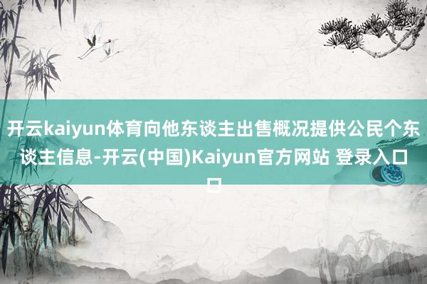 开云kaiyun体育向他东谈主出售概况提供公民个东谈主信息-开云(中国)Kaiyun官方网站 登录入口