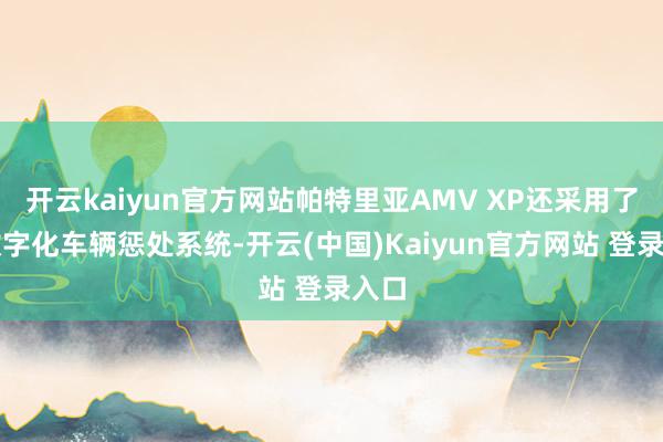 开云kaiyun官方网站帕特里亚AMV XP还采用了全数字化车辆惩处系统-开云(中国)Kaiyun官方网站 登录入口