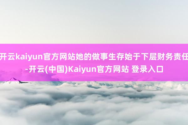 开云kaiyun官方网站她的做事生存始于下层财务责任-开云(中国)Kaiyun官方网站 登录入口